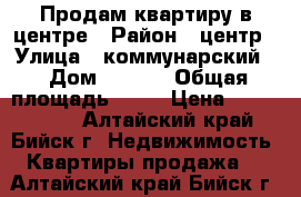 Продам квартиру в центре › Район ­ центр › Улица ­ коммунарский  › Дом ­ 16/1 › Общая площадь ­ 38 › Цена ­ 1 200 000 - Алтайский край, Бийск г. Недвижимость » Квартиры продажа   . Алтайский край,Бийск г.